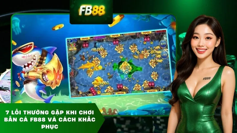 7 lỗi thường gặp khi chơi bắn cá FB88 và cách khắc phục