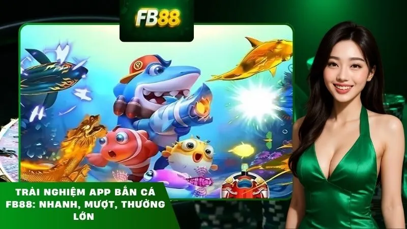 Trải nghiệm app bắn cá FB88: Nhanh, mượt, thưởng lớn